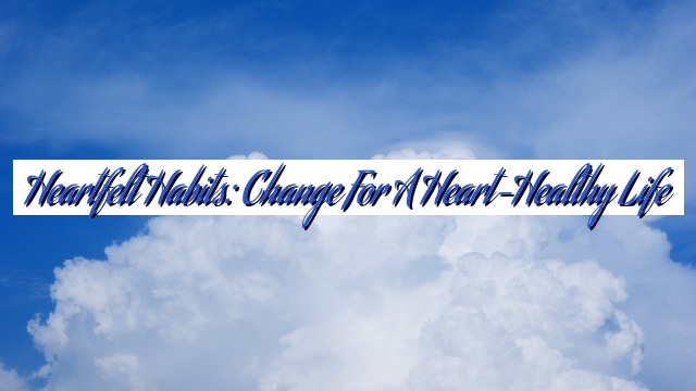 Heartfelt Habits: Change for a Heart-Healthy Life