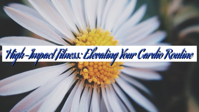 High-Impact Fitness: Elevating Your Cardio Routine