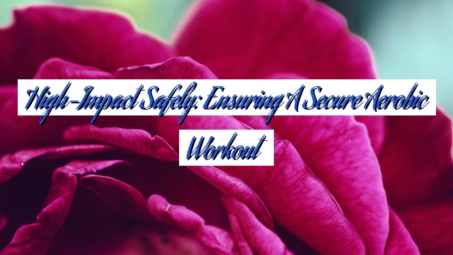 High-Impact Safely: Ensuring a Secure Aerobic Workout