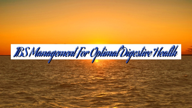 IBS Management for Optimal Digestive Health