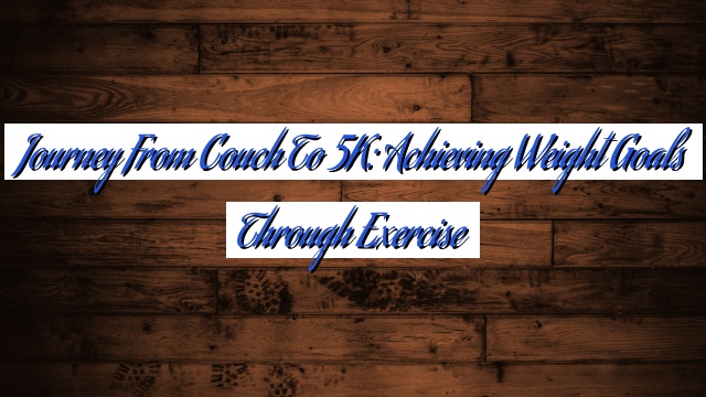 Journey from Couch to 5K: Achieving Weight Goals through Exercise
