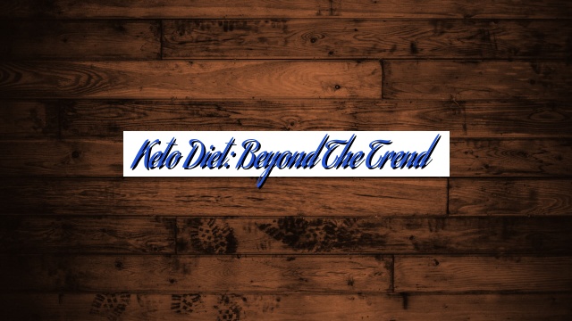 Keto Diet: Beyond the Trend