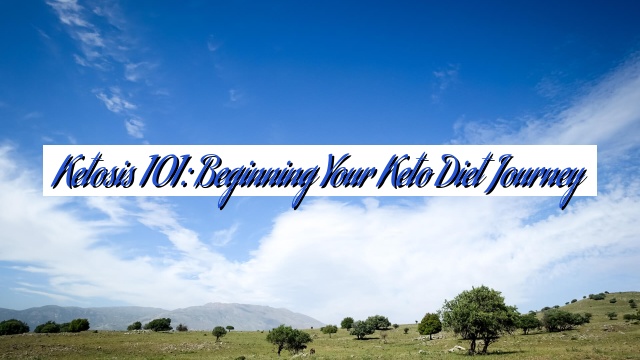 Ketosis 101: Beginning Your Keto Diet Journey