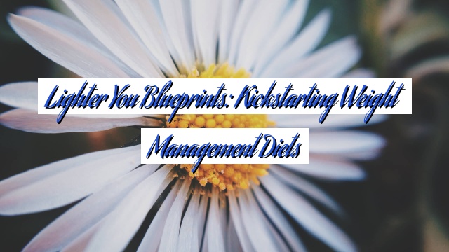 Lighter You Blueprints: Kickstarting Weight Management Diets
