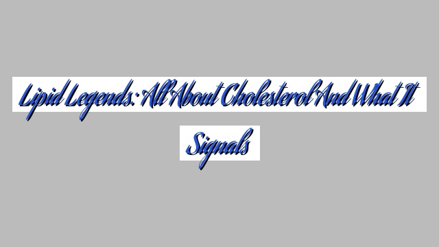 Lipid Legends: All About Cholesterol and What It Signals