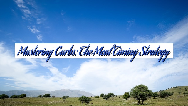 Mastering Carbs: The Meal Timing Strategy