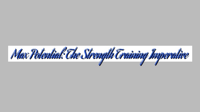 Max Potential: The Strength Training Imperative