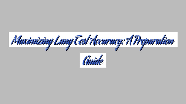 Maximizing Lung Test Accuracy: A Preparation Guide