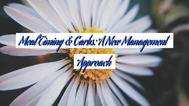 Meal Timing & Carbs: A New Management Approach