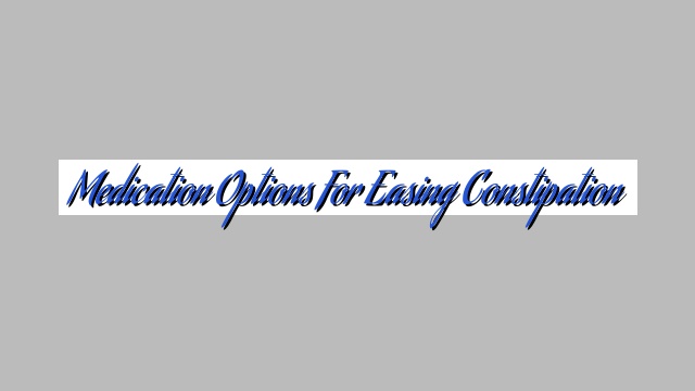 Medication Options for Easing Constipation