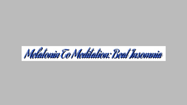 Melatonin to Meditation: Beat Insomnia