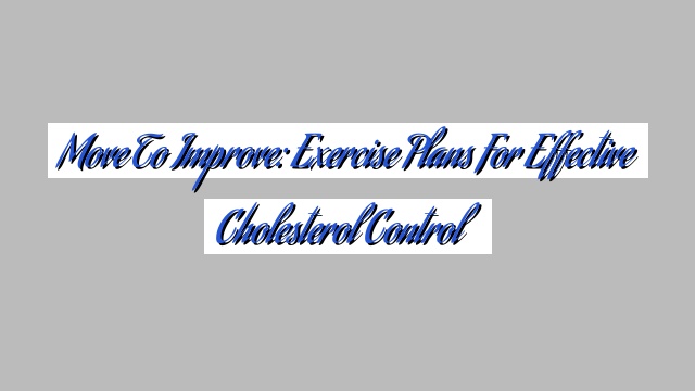Move to Improve: Exercise Plans for Effective Cholesterol Control