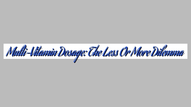 Multi-Vitamin Dosage: The Less or More Dilemma