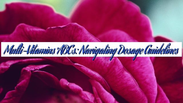 Multi-Vitamins ABCs: Navigating Dosage Guidelines