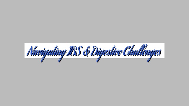 Navigating IBS & Digestive Challenges