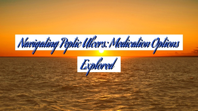 Navigating Peptic Ulcers: Medication Options Explored