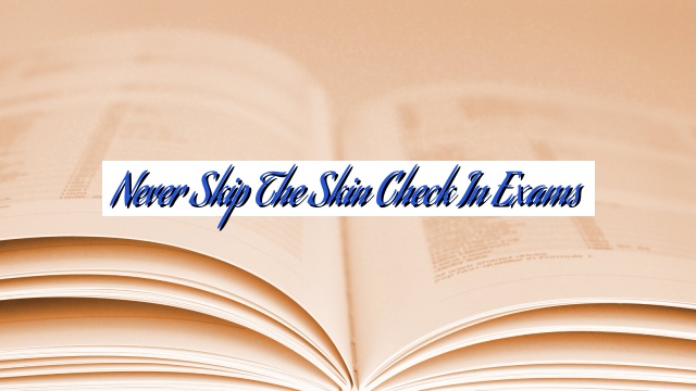 Never Skip the Skin Check in Exams