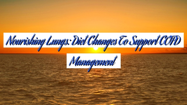 Nourishing Lungs: Diet Changes to Support COPD Management
