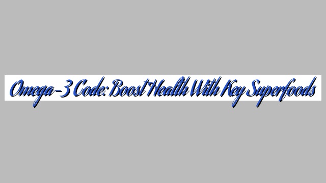 Omega-3 Code: Boost Health with Key Superfoods