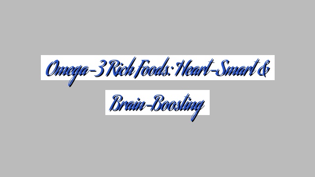 Omega-3 Rich Foods: Heart-Smart & Brain-Boosting