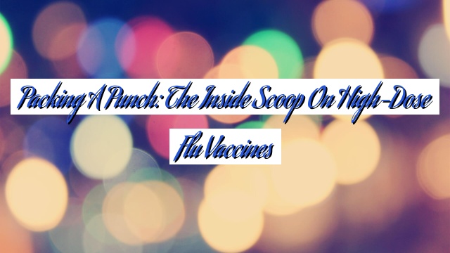 Packing a Punch: The Inside Scoop on High-Dose Flu Vaccines