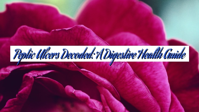 Peptic Ulcers Decoded: A Digestive Health Guide