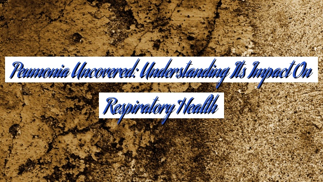 Peumonia Uncovered: Understanding Its Impact on Respiratory Health