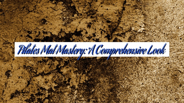 Pilates Mat Mastery: A Comprehensive Look