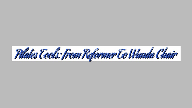 Pilates Tools: From Reformer to Wunda Chair