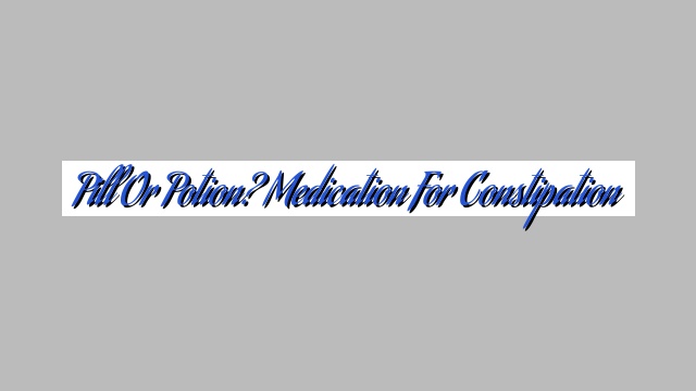 Pill or Potion? Medication for Constipation
