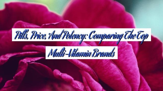 Pills, Price, and Potency: Comparing the Top Multi-Vitamin Brands