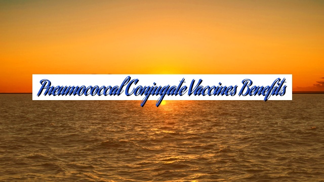 Pneumococcal Conjugate Vaccines Benefits