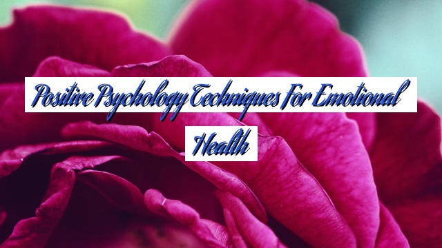 Positive Psychology Techniques for Emotional Health