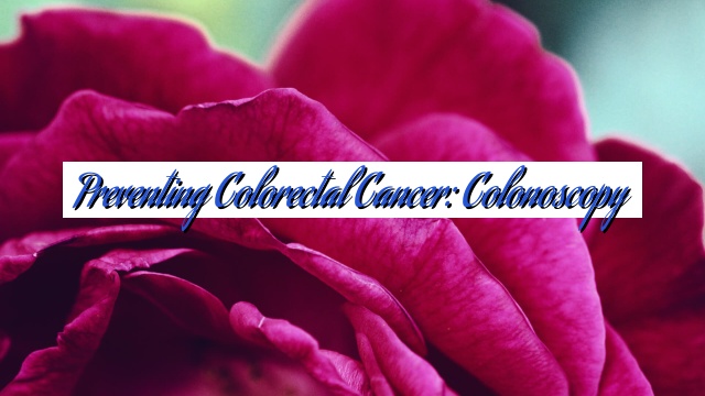 Preventing Colorectal Cancer: Colonoscopy
