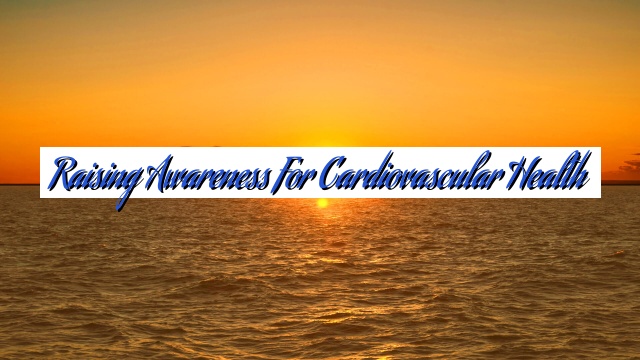 Raising Awareness for Cardiovascular Health