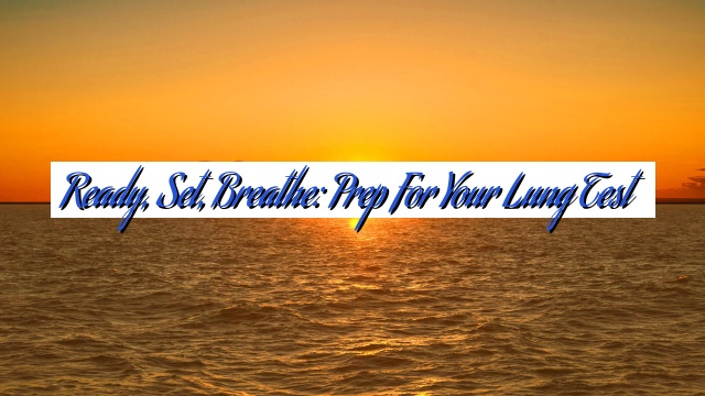 Ready, Set, Breathe: Prep for Your Lung Test