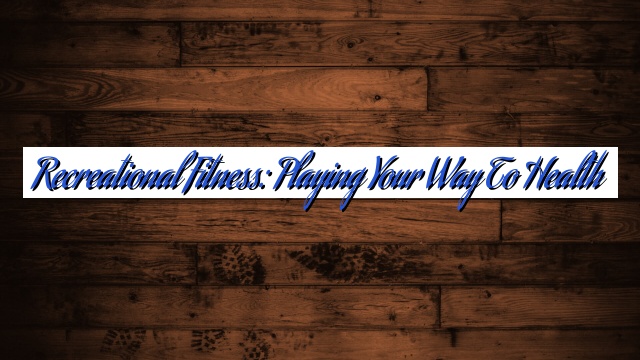 Recreational Fitness: Playing Your Way to Health