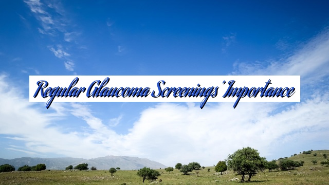 Regular Glaucoma Screenings’ Importance