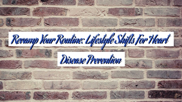 Revamp Your Routine: Lifestyle Shifts for Heart Disease Prevention