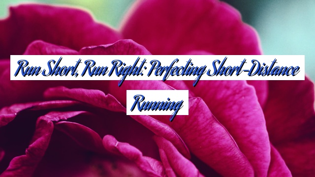 Run Short, Run Right: Perfecting Short-Distance Running