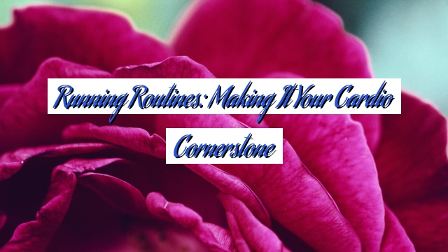 Running Routines: Making It Your Cardio Cornerstone