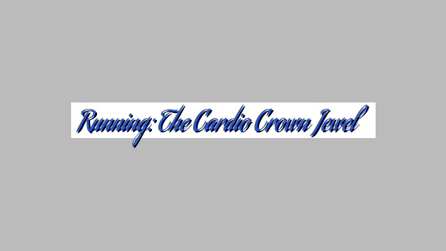 Running: The Cardio Crown Jewel