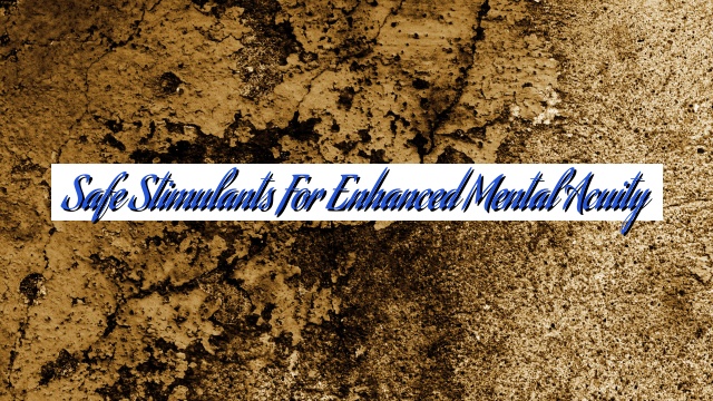 Safe Stimulants for Enhanced Mental Acuity
