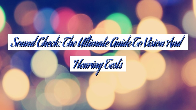 Sound Check: The Ultimate Guide to Vision and Hearing Tests