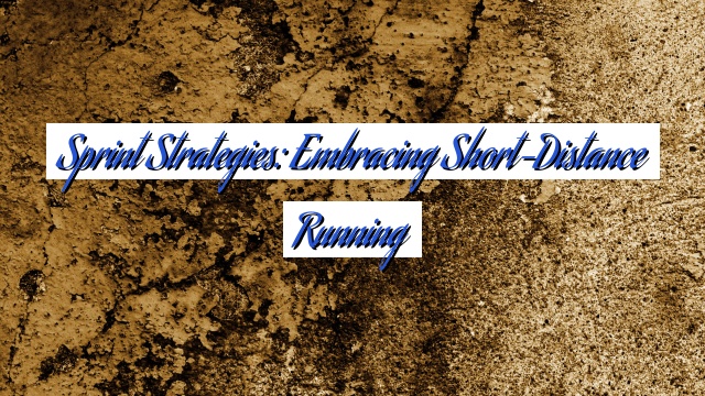 Sprint Strategies: Embracing Short-Distance Running