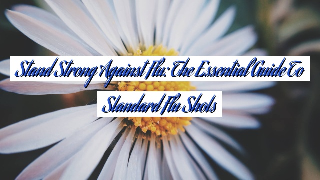 Stand Strong Against Flu: The Essential Guide to Standard Flu Shots