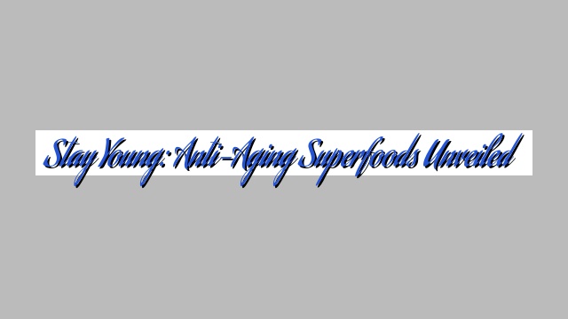 Stay Young: Anti-Aging Superfoods Unveiled