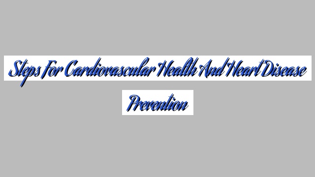 Steps for Cardiovascular Health and Heart Disease Prevention