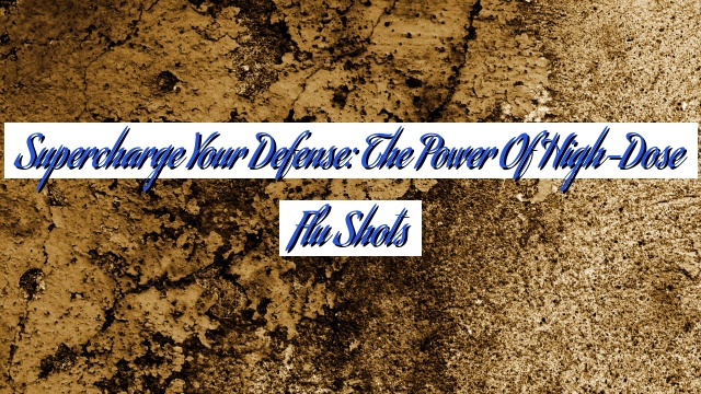 Supercharge Your Defense: The Power of High-Dose Flu Shots