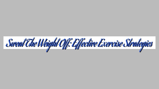 Sweat the Weight Off: Effective Exercise Strategies